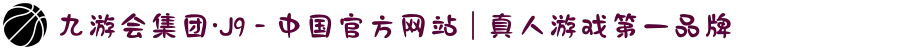九游会集团·J9 - 中国官方网站 | 真人游戏第一品牌